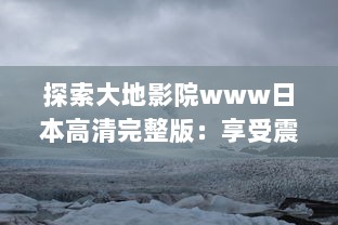 探索大地影院www日本高清完整版：享受震撼的视听盛宴，浸润在精彩的日本电影世界 v8.1.9下载