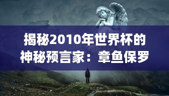 揭秘2010年世界杯的神秘预言家：章鱼保罗的传奇生涯与其惊人的预测能力