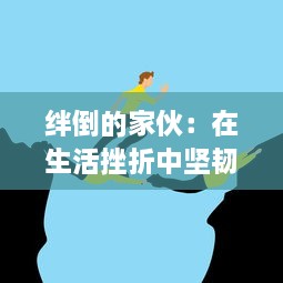 绊倒的家伙：在生活挫折中坚韧不屈的奋斗历程与自我救赎的转变过程